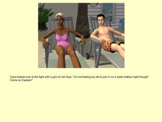 Cara looked over at the fight with a grin on her face, “I’m not feeling too old to join in on a water balloon fight though!
Come on Captain!”
 