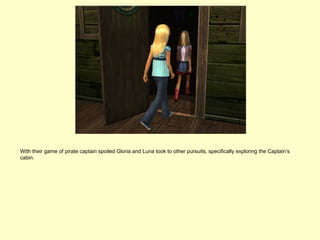 With their game of pirate captain spoiled Gloria and Luna took to other pursuits, specifically exploring the Captain’s
cabin.
 