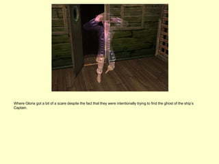 Where Gloria got a bit of a scare despite the fact that they were intentionally trying to find the ghost of the ship’s
Captain.
 