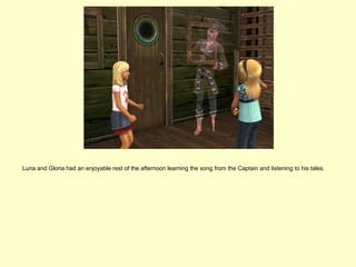 Luna and Gloria had an enjoyable rest of the afternoon learning the song from the Captain and listening to his tales.
 