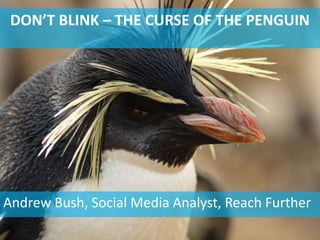 DON’T BLINK – THE CURSE OF THE PENGUIN




Andrew Bush, Social Media Analyst, Reach Further
 