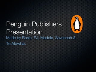 Penguin Publishers
Presentation
Made by Rosie, PJ, Maddie, Savannah &
Te Atawhai.
 