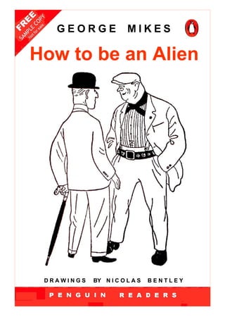 GEORGE              MIKES

How to be an Alien




 DRAWINGS   BY N I C O L A S   BENTLEY
 