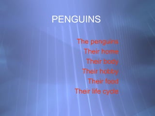 PENGUINS
The penguins
Their home
Their body
Their hobby
Their food
Their life cycle
 