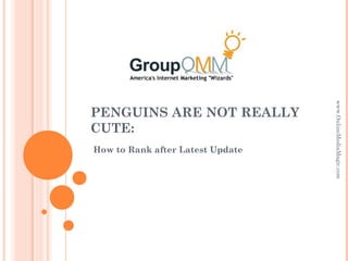 www.OnlineMediaMagic.com
PENGUINS ARE NOT REALLY
CUTE:
How to Rank after Latest Update
 