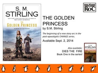 THE GOLDEN
PRINCESS
by S.M. Stirling
The beginning of a new story arc in the
post-apocalyptic CHANGE series.
Available Sept. 2, 2014
Also available:
DIES THE FIRE
Book One in the series!
 