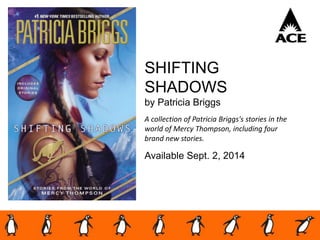 SHIFTING
SHADOWS
by Patricia Briggs
A collection of Patricia Briggs's stories in the
world of Mercy Thompson, including four
brand new stories.
Available Sept. 2, 2014
 