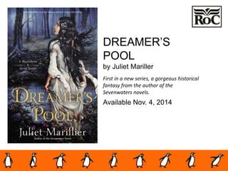 DREAMER’S
POOL
by Juliet Mariller
First in a new series, a gorgeous historical
fantasy from the author of the
Sevenwaters novels.
Available Nov. 4, 2014
 