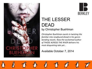 THE LESSER
DEAD
by Christopher Buehlman
Christopher Buehlman excels in twisting the
familiar into newfound dread in his genre-
bending novels. Now the acclaimed author
of THOSE ACROSS THE RIVER delivers his
most disquieting tale yet...
Available October 7, 2014
 