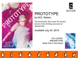 PROTOTYPE
by M.D. Waters
The Handmaid’s Tale meets The Hunger
Games in this thrilling conclusion to
ARCHETYPE!
Available July 24, 2014
Also available:
ARCHETYPE
Book One in the series!
 