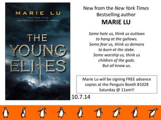 10.7.14
New from the New York Times
Bestselling author
MARIE LU
Some hate us, think us outlaws
to hang at the gallows.
Some fear us, think us demons
to burn at the stake.
Some worship us, think us
children of the gods.
But all know us.
Marie Lu will be signing FREE advance
copies at the Penguin Booth #1028
Saturday @ 11am!!
 