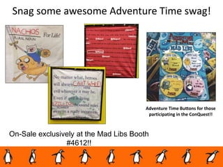 Snag some awesome Adventure Time swag!
On-Sale exclusively at the Mad Libs Booth
#4612!!
Adventure Time Buttons for those
participating in the ConQuest!!
 