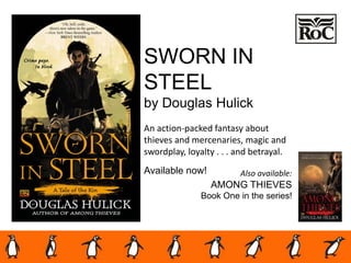 SWORN IN
STEEL
by Douglas Hulick
An action-packed fantasy about
thieves and mercenaries, magic and
swordplay, loyalty . . . and betrayal.
Available now! Also available:
AMONG THIEVES
Book One in the series!
 
