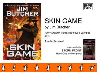 SKIN GAME
by Jim Butcher
Harry Dresden is about to have a very bad
day…
Available now!
Also available:
STORM FRONT
Book One in the series!
 