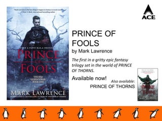 PRINCE OF
FOOLS
by Mark Lawrence
The first in a gritty epic fantasy
trilogy set in the world of PRINCE
OF THORNS.
Available now! Also available:
PRINCE OF THORNS
 