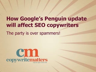 How Google’s Penguin update
will affect SEO copywriters
The party is over spammers!
 
