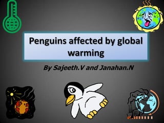 Penguins affected by global
        warming
   By Sajeeth.V and Janahan.N
 