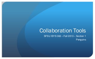 Collaboration Tools
SFSU ISYS 363 – Fall 2013 – Section 1
Penguins
 