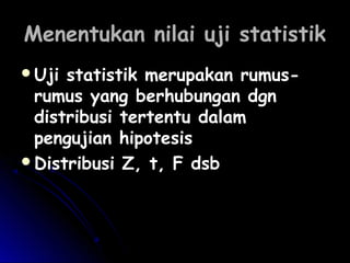 Menentukan nilai uji statistikMenentukan nilai uji statistik
Uji statistik merupakan rumus-Uji statistik merupakan rumus-
rumus yang berhubungan dgnrumus yang berhubungan dgn
distribusi tertentu dalamdistribusi tertentu dalam
pengujian hipotesispengujian hipotesis
Distribusi Z, t, F dsbDistribusi Z, t, F dsb
 