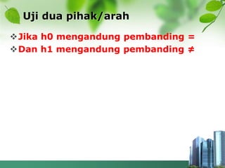 Uji dua pihak/arah
Jika h0 mengandung pembanding =
Dan h1 mengandung pembanding ≠
 