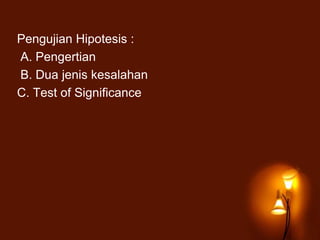 Pengujian Hipotesis :
A. Pengertian
B. Dua jenis kesalahan
C. Test of Significance
 