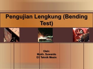 Pengujian Lengkung (Bending
Test)
Oleh:
Mukh. Suwardo
D3 Teknik Mesin
 