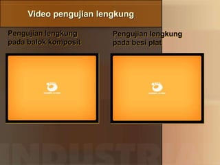 Video pengujian lengkung
Pengujian lengkung
pada balok komposit
Pengujian lengkung
pada besi plat
 