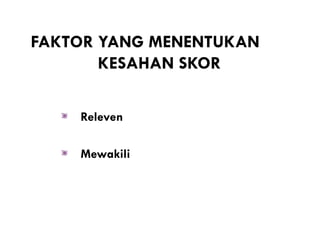 FAKTOR YANG MENENTUKAN
       KESAHAN SKOR

    Releven

    Mewakili
 