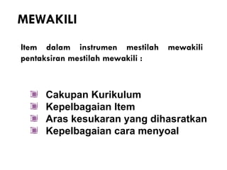 MEWAKILI
Item dalam instrumen mestilah mewakili
pentaksiran mestilah mewakili :



     Cakupan Kurikulum
     Kepelbagaian Item
     Aras kesukaran yang dihasratkan
     Kepelbagaian cara menyoal
 