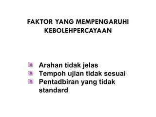 FAKTOR YANG MEMPENGARUHI
    KEBOLEHPERCAYAAN



  Arahan tidak jelas
  Tempoh ujian tidak sesuai
  Pentadbiran yang tidak
  standard
 
