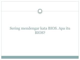 Sering mendengar kata BIOS. Apa itu
BIOS?
 