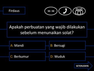 Firdaus           50 : 50




Apakah perbuatan yang wajib dilakukan
     sebelum menunaikan solat?

 A: Mandi           B:...