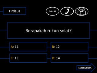 Firdaus              50 : 50




          Berapakah rukun solat?


 A: 11                 B: 12


 C: 13                 ...