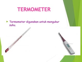 TERMOMETER
 Termometer digunakan untuk mengukur
suhu.
 