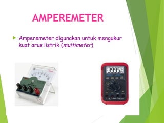 AMPEREMETER
 Amperemeter digunakan untuk mengukur
kuat arus listrik (multimeter)
 