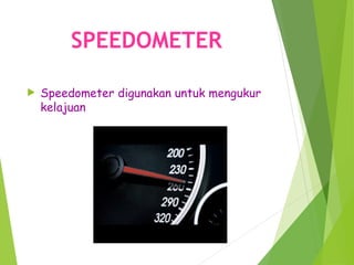 SPEEDOMETER
 Speedometer digunakan untuk mengukur
kelajuan
 