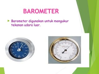 BAROMETER
 Barometer digunakan untuk mengukur
tekanan udara luar.
 