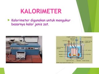 KALORIMETER
 Kalorimeter digunakan untuk mengukur
besarnya kalor jenis zat.
 