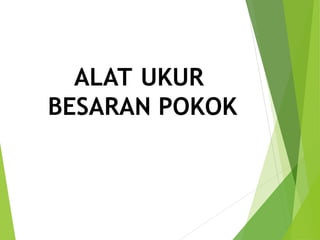 ALAT UKUR
BESARAN POKOK
 
