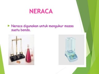 NERACA
 Neraca digunakan untuk mengukur massa
suatu benda.
 