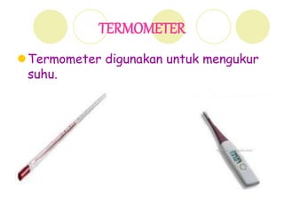 TERMOMETER
Termometer digunakan untuk mengukur
suhu.
 