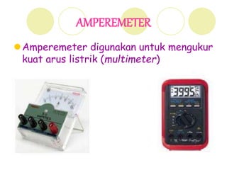 AMPEREMETER
Amperemeter digunakan untuk mengukur
kuat arus listrik (multimeter)
 