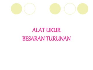 ALAT UKUR
BESARAN TURUNAN
 