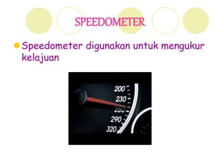 SPEEDOMETER
Speedometer digunakan untuk mengukur
kelajuan
 