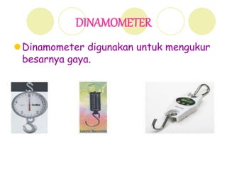 DINAMOMETER
Dinamometer digunakan untuk mengukur
besarnya gaya.
 