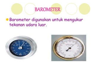 BAROMETER
Barometer digunakan untuk mengukur
tekanan udara luar.
 