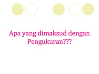 Apa yang dimaksud dengan
Pengukuran???
 