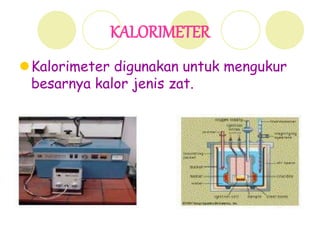KALORIMETER
Kalorimeter digunakan untuk mengukur
besarnya kalor jenis zat.
 