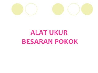 ALAT UKUR
BESARAN POKOK
 