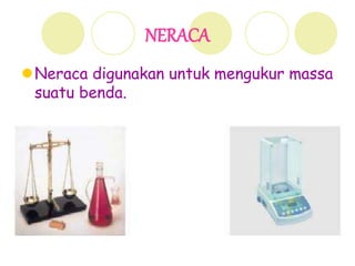 NERACA
Neraca digunakan untuk mengukur massa
suatu benda.
 